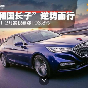 “共和国长子”逆势而行 红旗汽车1-2月累积暴涨103.8%